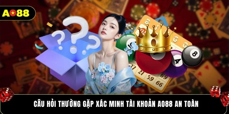 Câu hỏi thường gặp xác minh tài khoản AO88 an toàn