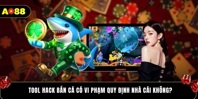 Tool hack bắn cá có vi phạm quy định nhà cái không?